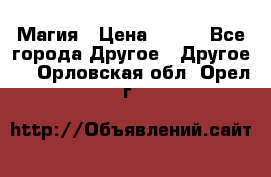 Магия › Цена ­ 500 - Все города Другое » Другое   . Орловская обл.,Орел г.